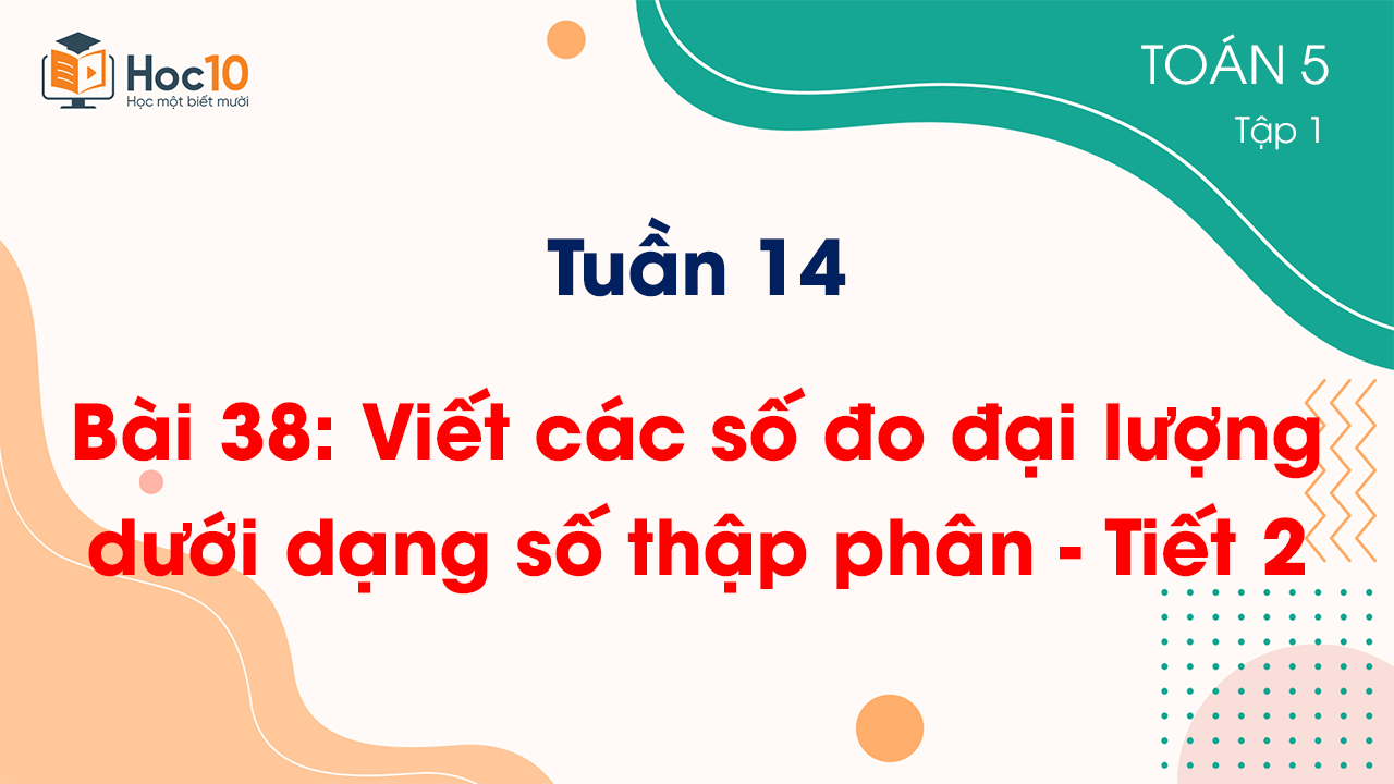 Tuần 14 - Bài 38 Viết các số đo đại lượng dưới dạng số thập phân - Tiết 2